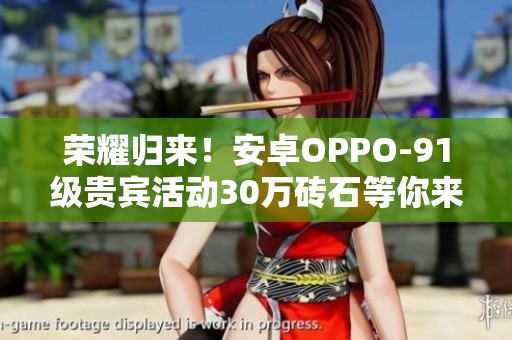 荣耀归来！安卓OPPO-91级贵宾活动30万砖石等你来拿