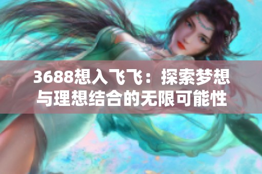 3688想入飞飞：探索梦想与理想结合的无限可能性