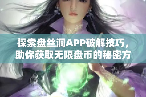 探索盘丝洞APP破解技巧，助你获取无限盘币的秘密方法