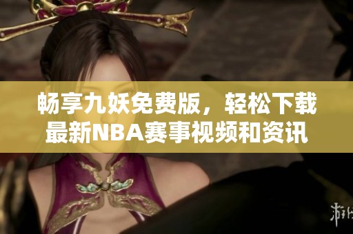 畅享九妖免费版，轻松下载最新NBA赛事视频和资讯