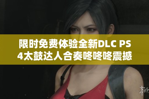 限时免费体验全新DLC PS4太鼓达人合奏咚咚咚震撼来袭