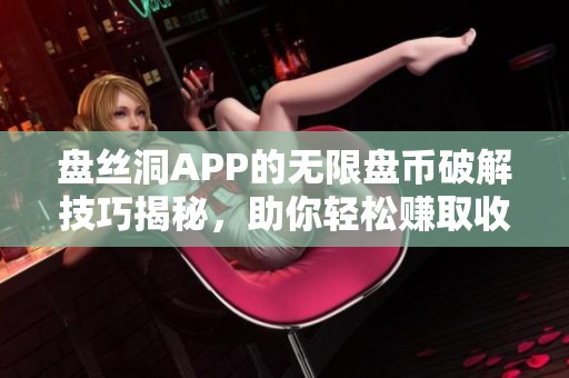 盘丝洞APP的无限盘币破解技巧揭秘，助你轻松赚取收益