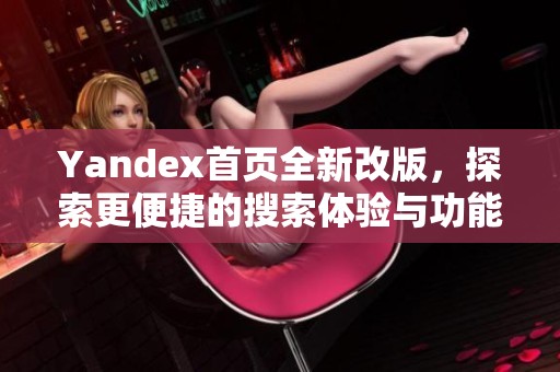 Yandex首页全新改版，探索更便捷的搜索体验与功能