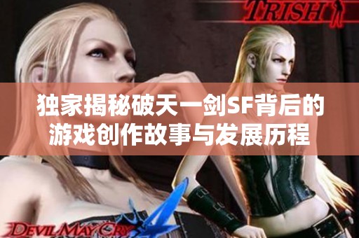 独家揭秘破天一剑SF背后的游戏创作故事与发展历程