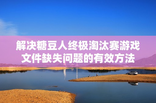 解决糖豆人终极淘汰赛游戏文件缺失问题的有效方法