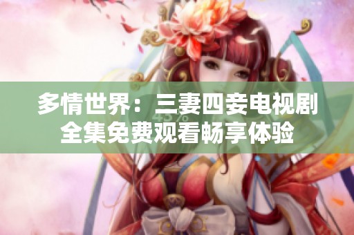 多情世界：三妻四妾电视剧全集免费观看畅享体验