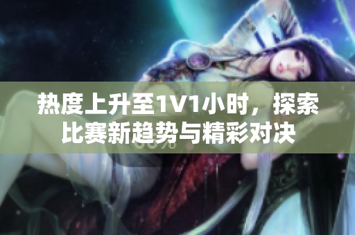 热度上升至1V1小时，探索比赛新趋势与精彩对决