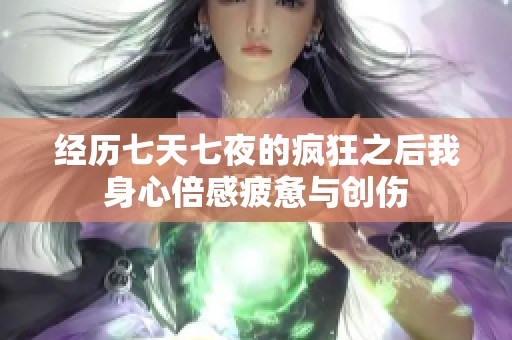 经历七天七夜的疯狂之后我身心倍感疲惫与创伤