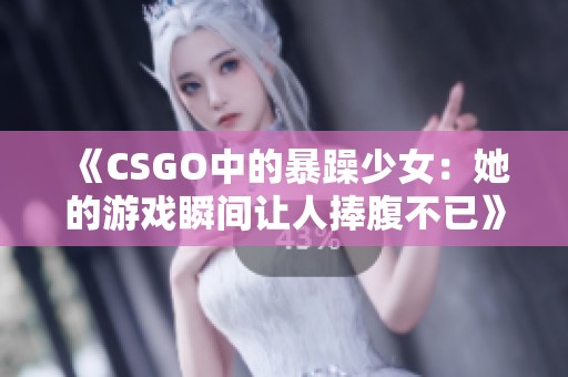 《CSGO中的暴躁少女：她的游戏瞬间让人捧腹不已》