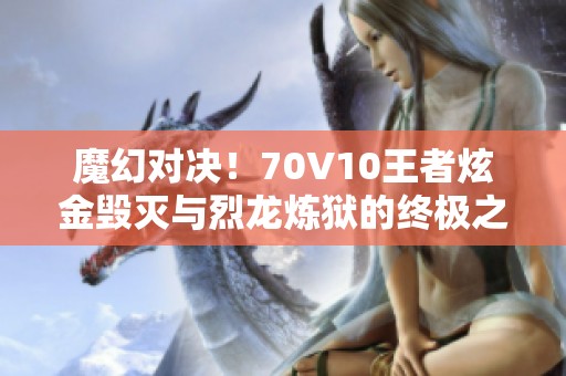 魔幻对决！70V10王者炫金毁灭与烈龙炼狱的终极之战