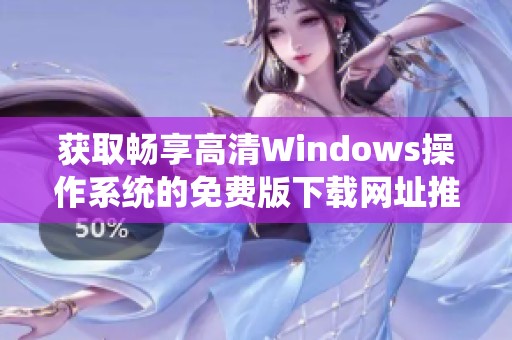 获取畅享高清Windows操作系统的免费版下载网址推荐