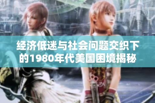 经济低迷与社会问题交织下的1980年代美国困境揭秘