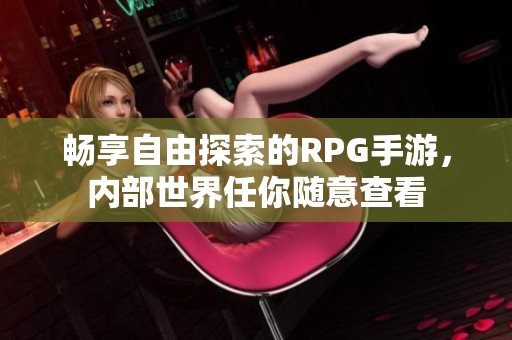 畅享自由探索的RPG手游，内部世界任你随意查看