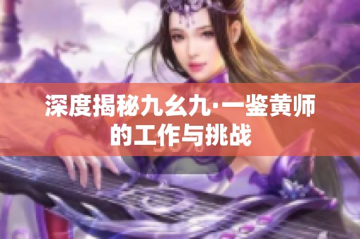 深度揭秘九幺九·一鉴黄师的工作与挑战