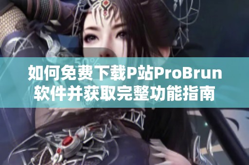 如何免费下载P站ProBrun软件并获取完整功能指南