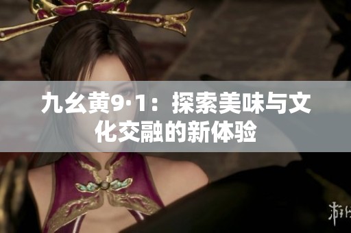 九幺黄9·1：探索美味与文化交融的新体验