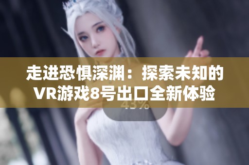 走进恐惧深渊：探索未知的VR游戏8号出口全新体验