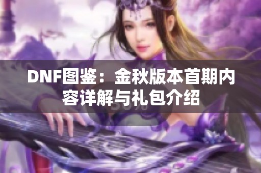 DNF图鉴：金秋版本首期内容详解与礼包介绍