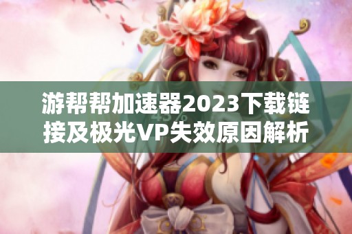 游帮帮加速器2023下载链接及极光VP失效原因解析