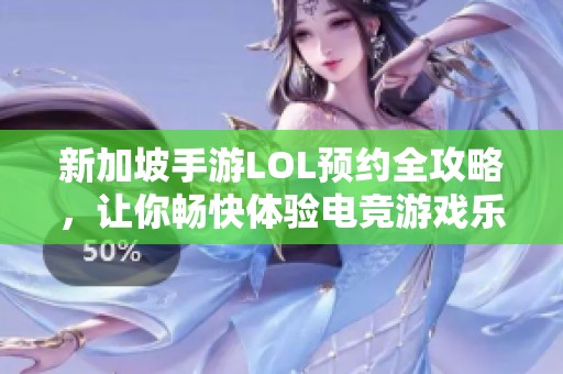 新加坡手游LOL预约全攻略，让你畅快体验电竞游戏乐趣