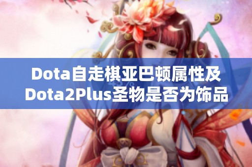 Dota自走棋亚巴顿属性及Dota2Plus圣物是否为饰品解析