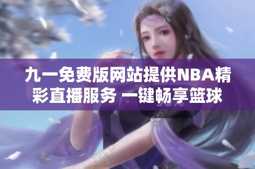 九一免费版网站提供NBA精彩直播服务 一键畅享篮球盛宴