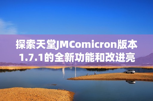 探索天堂JMComicron版本1.7.1的全新功能和改进亮点