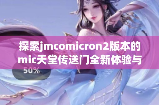 探索jmcomicron2版本的mic天堂传送门全新体验与功能解析