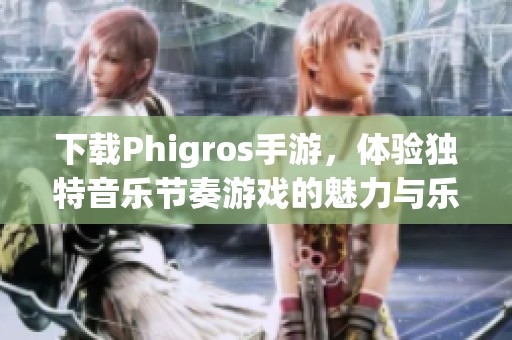 下载Phigros手游，体验独特音乐节奏游戏的魅力与乐趣