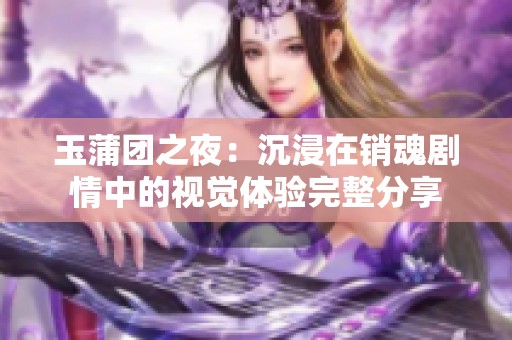 玉蒲团之夜：沉浸在销魂剧情中的视觉体验完整分享