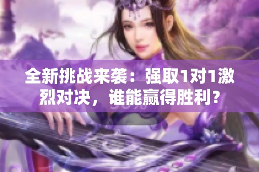 全新挑战来袭：强取1对1激烈对决，谁能赢得胜利？