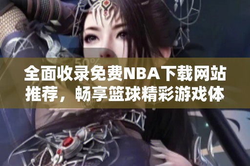 全面收录免费NBA下载网站推荐，畅享篮球精彩游戏体验