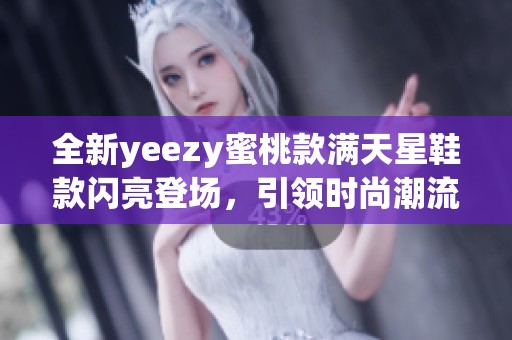 全新yeezy蜜桃款满天星鞋款闪亮登场，引领时尚潮流