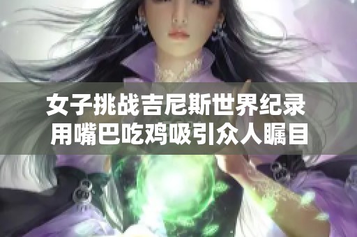 女子挑战吉尼斯世界纪录 用嘴巴吃鸡吸引众人瞩目