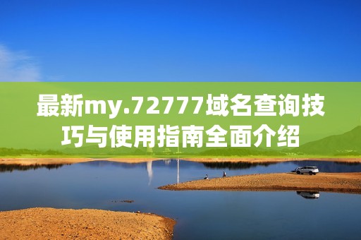 最新my.72777域名查询技巧与使用指南全面介绍