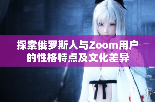 探索俄罗斯人与Zoom用户的性格特点及文化差异