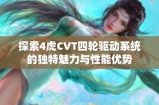 探索4虎CVT四轮驱动系统的独特魅力与性能优势