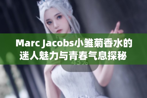 Marc Jacobs小雏菊香水的迷人魅力与青春气息探秘