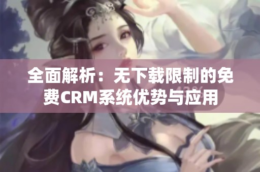 全面解析：无下载限制的免费CRM系统优势与应用