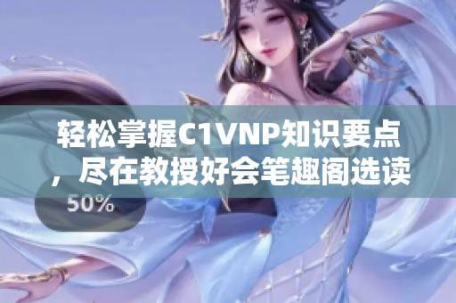 轻松掌握C1VNP知识要点，尽在教授好会笔趣阁选读