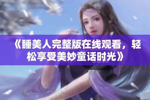 《睡美人完整版在线观看，轻松享受美妙童话时光》