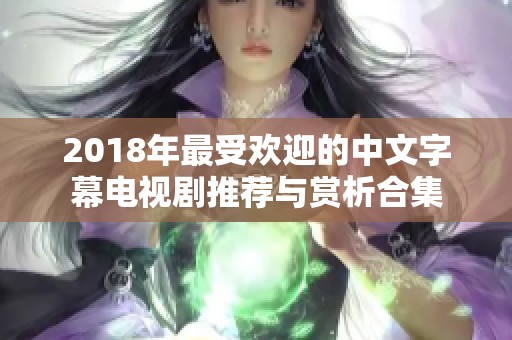 2018年最受欢迎的中文字幕电视剧推荐与赏析合集