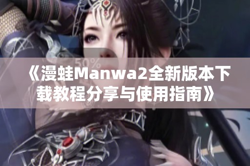 《漫蛙Manwa2全新版本下载教程分享与使用指南》