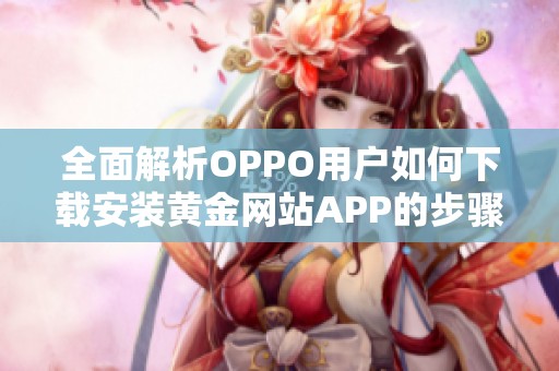 全面解析OPPO用户如何下载安装黄金网站APP的步骤与技巧