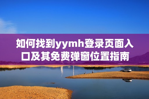 如何找到yymh登录页面入口及其免费弹窗位置指南