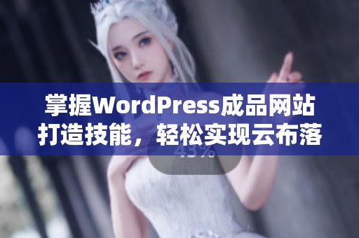 掌握WordPress成品网站打造技能，轻松实现云布落平台建设