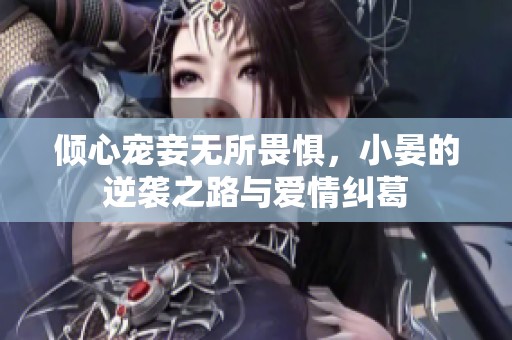 倾心宠妾无所畏惧，小晏的逆袭之路与爱情纠葛