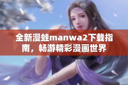 全新漫蛙manwa2下载指南，畅游精彩漫画世界