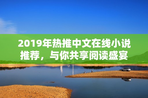 2019年热推中文在线小说推荐，与你共享阅读盛宴