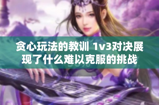 贪心玩法的教训 1v3对决展现了什么难以克服的挑战